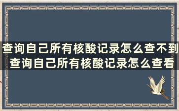 查询自己所有核酸记录怎么查不到 查询自己所有核酸记录怎么查看